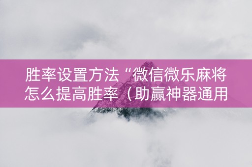 胜率设置方法“微信微乐麻将怎么提高胜率（助赢神器通用版）