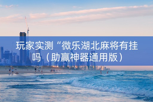 玩家实测“微乐湖北麻将有挂吗（助赢神器通用版）