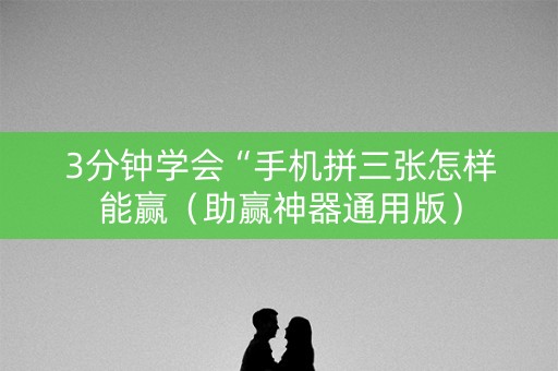 3分钟学会“手机拼三张怎样能赢（助赢神器通用版）