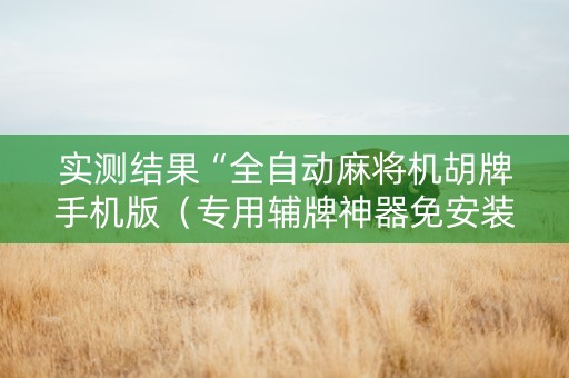 实测结果“全自动麻将机胡牌手机版（专用辅牌神器免安装）