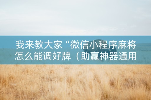 我来教大家“微信小程序麻将怎么能调好牌（助赢神器通用版）