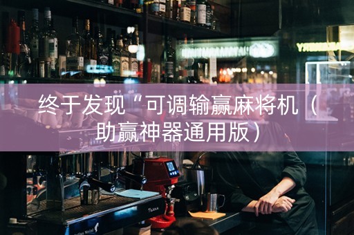 终于发现“可调输赢麻将机（助赢神器通用版）