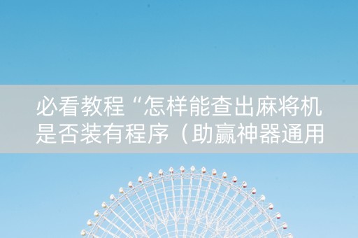 必看教程“怎样能查出麻将机是否装有程序（助赢神器通用版）