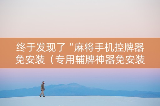 终于发现了“麻将手机控牌器免安装（专用辅牌神器免安装）