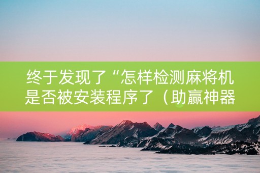 终于发现了“怎样检测麻将机是否被安装程序了（助赢神器通用版）