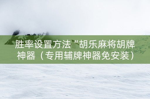 胜率设置方法“胡乐麻将胡牌神器（专用辅牌神器免安装）
