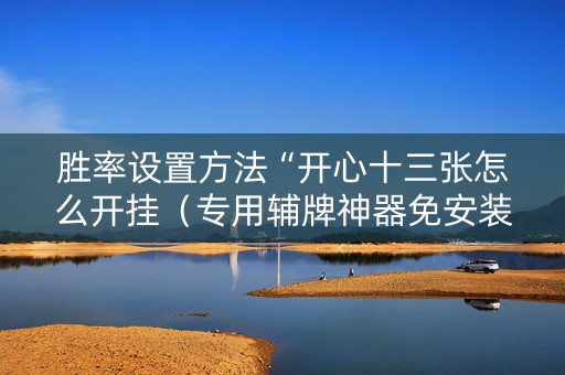 胜率设置方法“开心十三张怎么开挂（专用辅牌神器免安装）