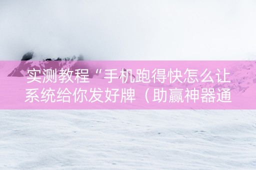 实测教程“手机跑得快怎么让系统给你发好牌（助赢神器通用版）