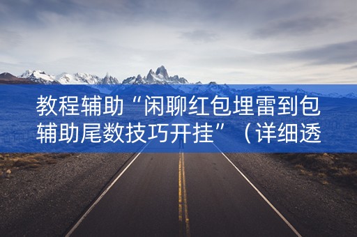 教程辅助“闲聊红包埋雷到包辅助尾数技巧开挂”（详细透视教程）-哔哩哔哩