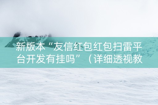 新版本“友信红包红包扫雷平台开发有挂吗”（详细透视教程）-哔哩哔哩