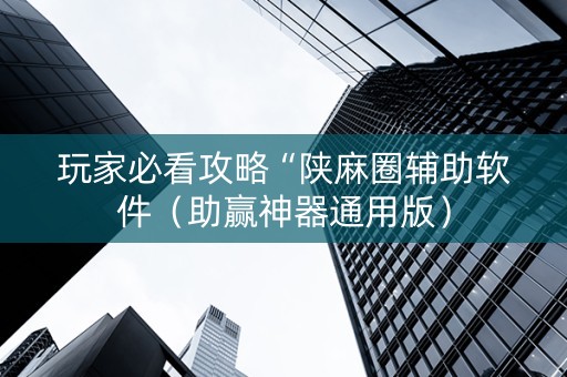 玩家必看攻略“陕麻圈辅助软件（助赢神器通用版）