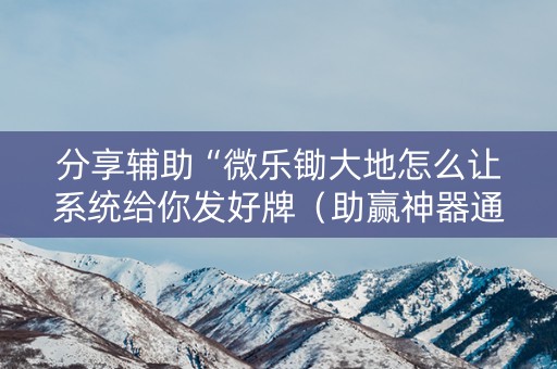 分享辅助“微乐锄大地怎么让系统给你发好牌（助赢神器通用版）