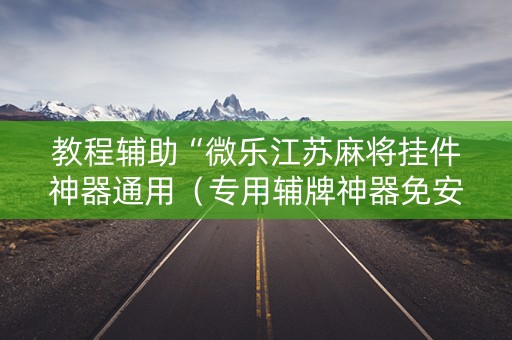 教程辅助“微乐江苏麻将挂件神器通用（专用辅牌神器免安装）