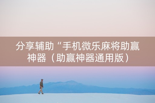分享辅助“手机微乐麻将助赢神器（助赢神器通用版）