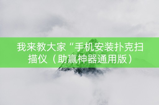我来教大家“手机安装扑克扫描仪（助赢神器通用版）