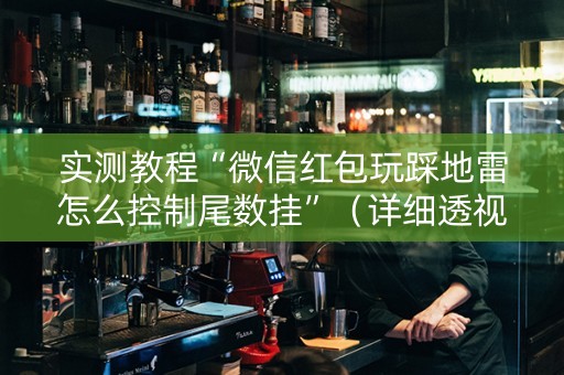 实测教程“微信红包玩踩地雷怎么控制尾数挂”（详细透视教程）-哔哩哔哩