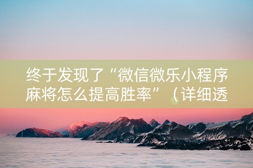 终于发现了“微信微乐小程序麻将怎么提高胜率”（详细透视教程）-哔哩哔哩