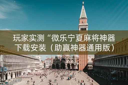玩家实测“微乐宁夏麻将神器下载安装（助赢神器通用版）