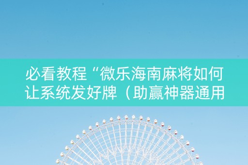 必看教程“微乐海南麻将如何让系统发好牌（助赢神器通用版）