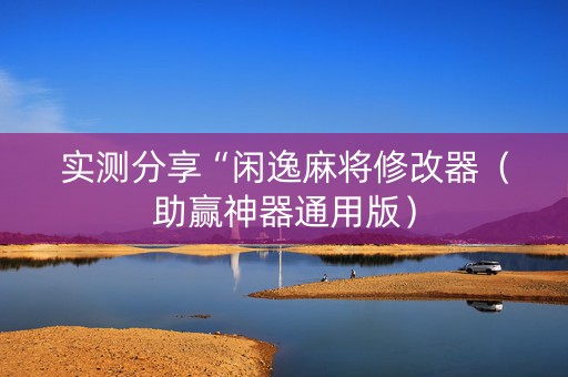 实测分享“闲逸麻将修改器（助赢神器通用版）