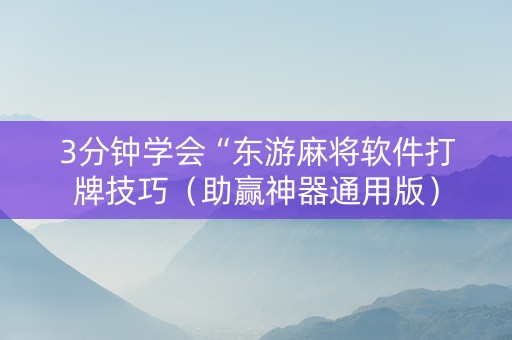 3分钟学会“东游麻将软件打牌技巧（助赢神器通用版）