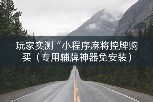 玩家实测“小程序麻将控牌购买（专用辅牌神器免安装）