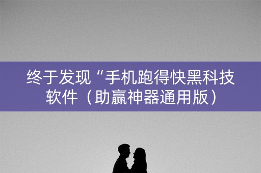终于发现“手机跑得快黑科技软件（助赢神器通用版）