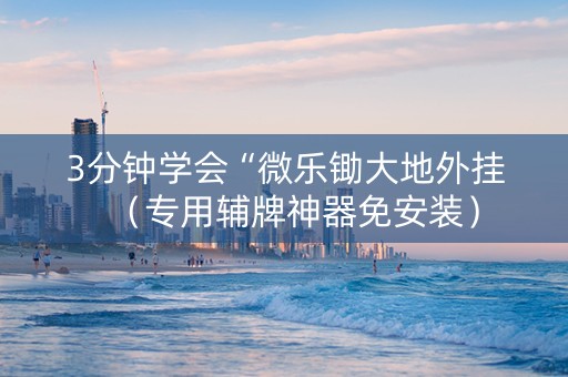 3分钟学会“微乐锄大地外挂（专用辅牌神器免安装）