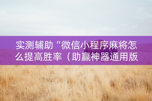 实测辅助“微信小程序麻将怎么提高胜率（助赢神器通用版）
