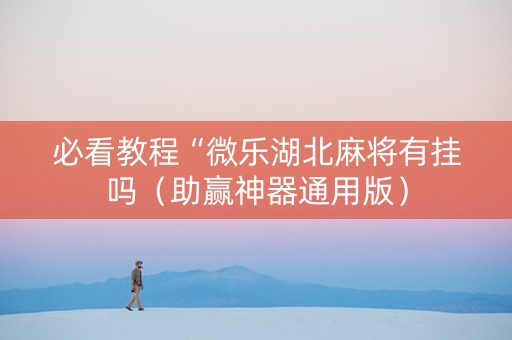 必看教程“微乐湖北麻将有挂吗（助赢神器通用版）