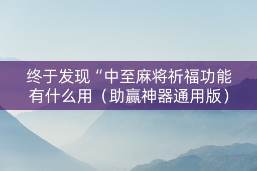 终于发现“中至麻将祈福功能有什么用（助赢神器通用版）