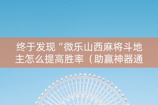 终于发现“微乐山西麻将斗地主怎么提高胜率（助赢神器通用版）