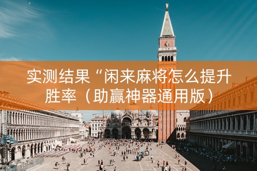 实测结果“闲来麻将怎么提升胜率（助赢神器通用版）