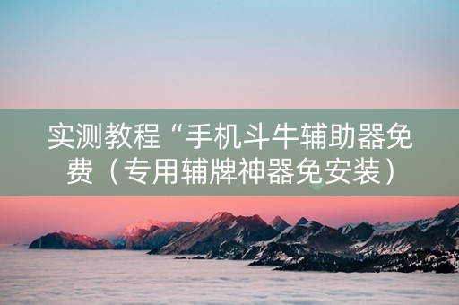 实测教程“手机斗牛辅助器免费（专用辅牌神器免安装）