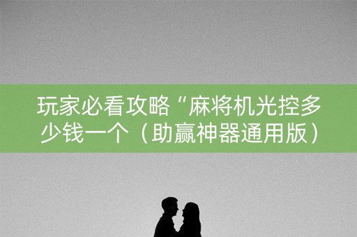 玩家必看攻略“麻将机光控多少钱一个（助赢神器通用版）