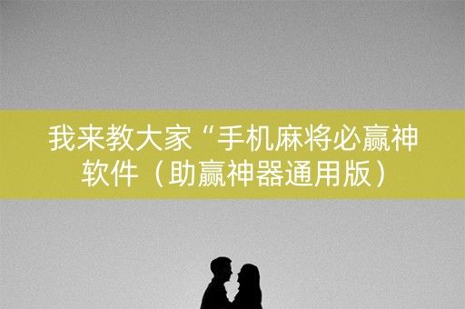 我来教大家“手机麻将必赢神软件（助赢神器通用版）
