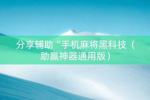 分享辅助“手机麻将黑科技（助赢神器通用版）