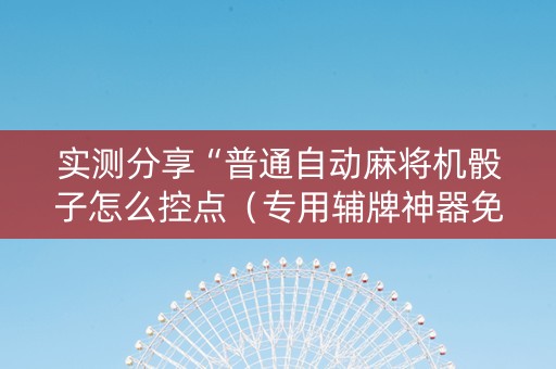 实测分享“普通自动麻将机骰子怎么控点（专用辅牌神器免安装）