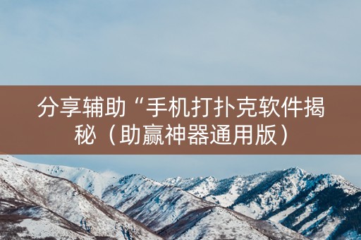 分享辅助“手机打扑克软件揭秘（助赢神器通用版）