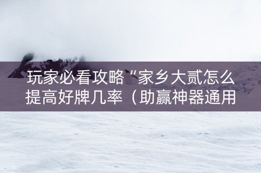 玩家必看攻略“家乡大贰怎么提高好牌几率（助赢神器通用版）