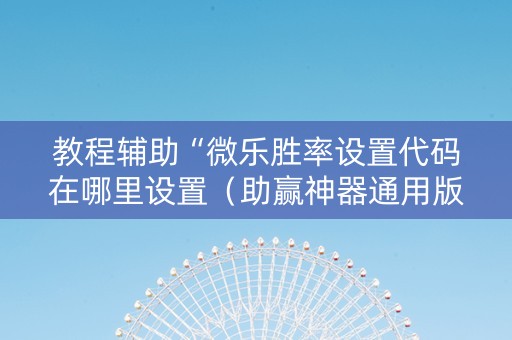 教程辅助“微乐胜率设置代码在哪里设置（助赢神器通用版）