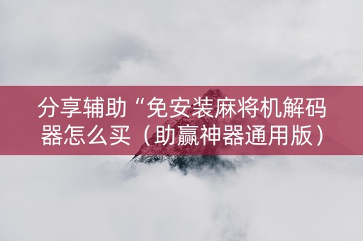 分享辅助“免安装麻将机解码器怎么买（助赢神器通用版）