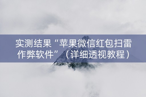实测结果“苹果微信红包扫雷作弊软件”（详细透视教程）-哔哩哔哩