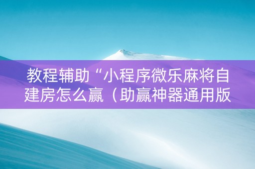 教程辅助“小程序微乐麻将自建房怎么赢（助赢神器通用版）