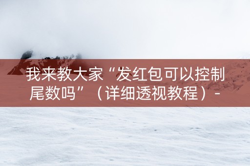 我来教大家“发红包可以控制尾数吗”（详细透视教程）-哔哩哔哩