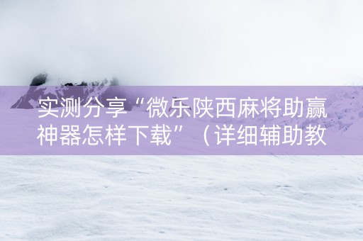 实测分享“微乐陕西麻将助赢神器怎样下载”（详细辅助教程）-哔哩哔哩