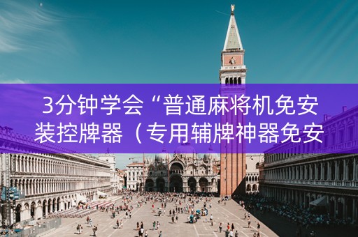 3分钟学会“普通麻将机免安装控牌器（专用辅牌神器免安装）