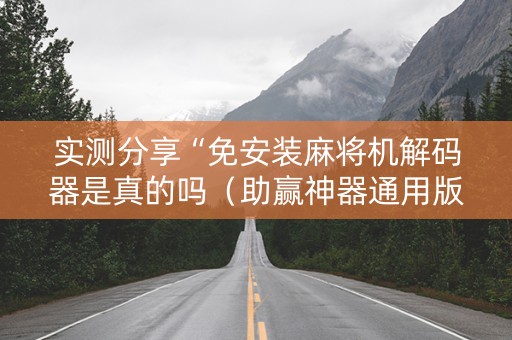 实测分享“免安装麻将机解码器是真的吗（助赢神器通用版）