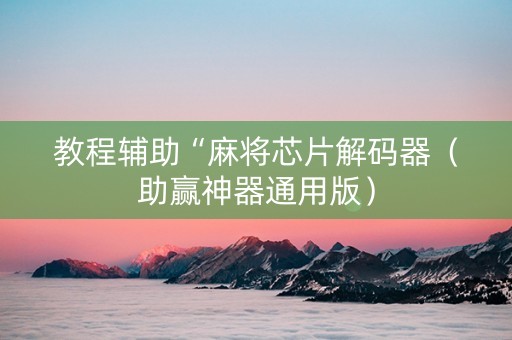 教程辅助“麻将芯片解码器（助赢神器通用版）