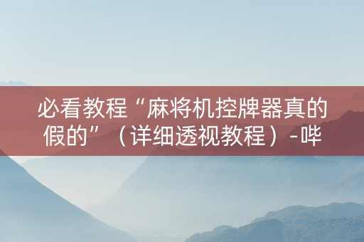 必看教程“麻将机控牌器真的假的”（详细透视教程）-哔哩哔哩